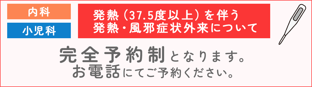 内科　小児科　発熱(38.5度以上)を伴う発熱・風邪症状外来について　完全予約制となります。お電話にてご予約ください　詳細